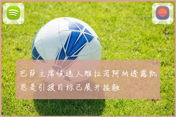 巴萨主席候选人维拉若阿纳透露凯恩是引援目标已展开接触