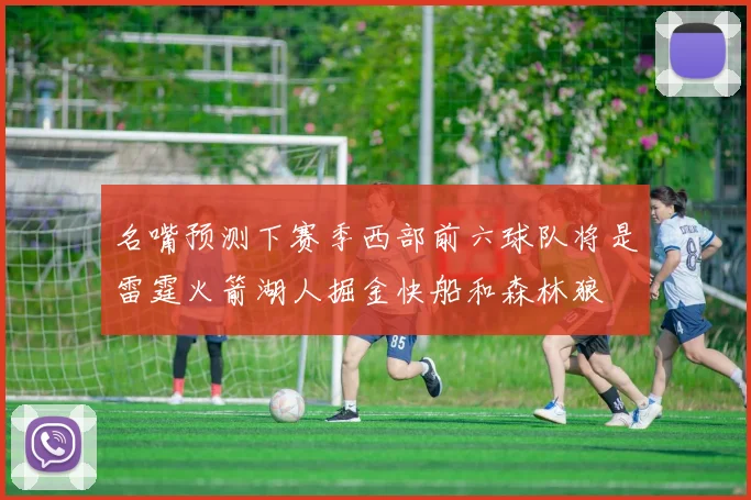 名嘴预测下赛季西部前六球队将是雷霆火箭湖人掘金快船和森林狼