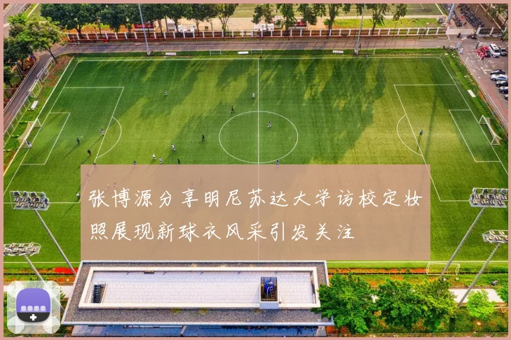 张博源分享明尼苏达大学访校定妆照展现新球衣风采引发关注