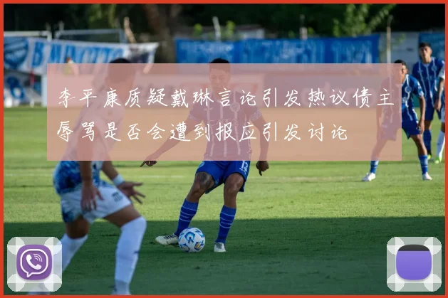 李平康质疑戴琳言论引发热议债主辱骂是否会遭到报应引发讨论