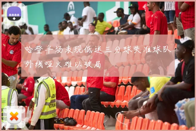 哈登半场表现低迷三分球失准球队外线哑火难以破局