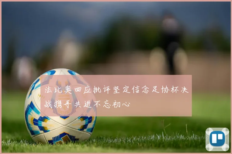 法比奥回应批评坚定信念足协杯决战携手共进不忘初心