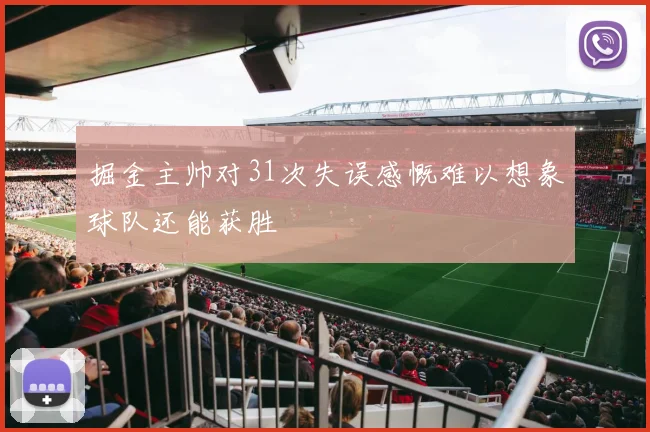 掘金主帅对31次失误感慨难以想象球队还能获胜
