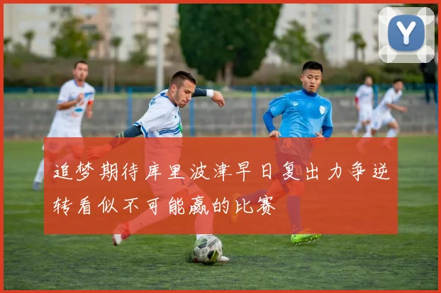 追梦期待库里波津早日复出力争逆转看似不可能赢的比赛