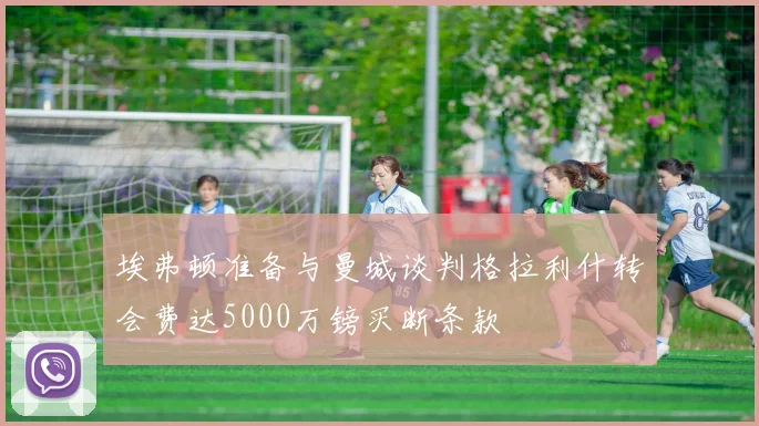 埃弗顿准备与曼城谈判格拉利什转会费达5000万镑买断条款