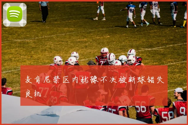 麦肯尼禁区内犹豫不决被断球错失良机