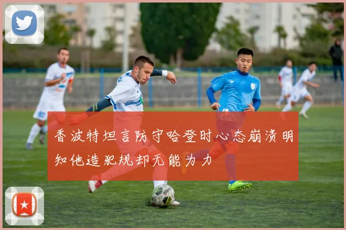 香波特坦言防守哈登时心态崩溃明知他造犯规却无能为力