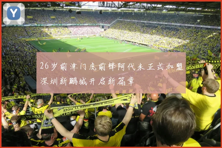 26岁前津门虎前锋阿代米正式加盟深圳新鹏城开启新篇章