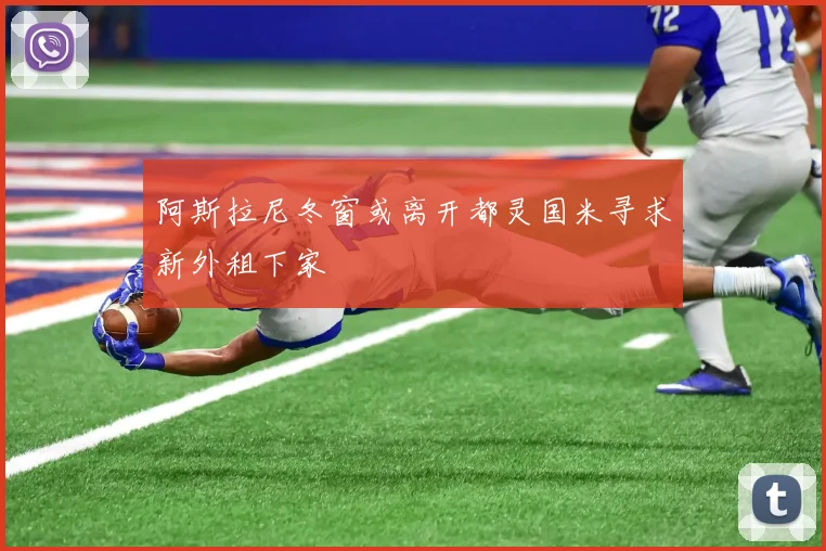 阿斯拉尼冬窗或离开都灵国米寻求新外租下家