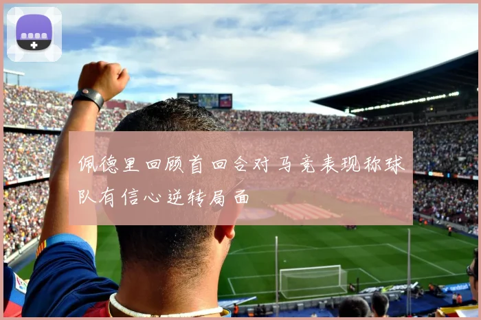 佩德里回顾首回合对马竞表现称球队有信心逆转局面