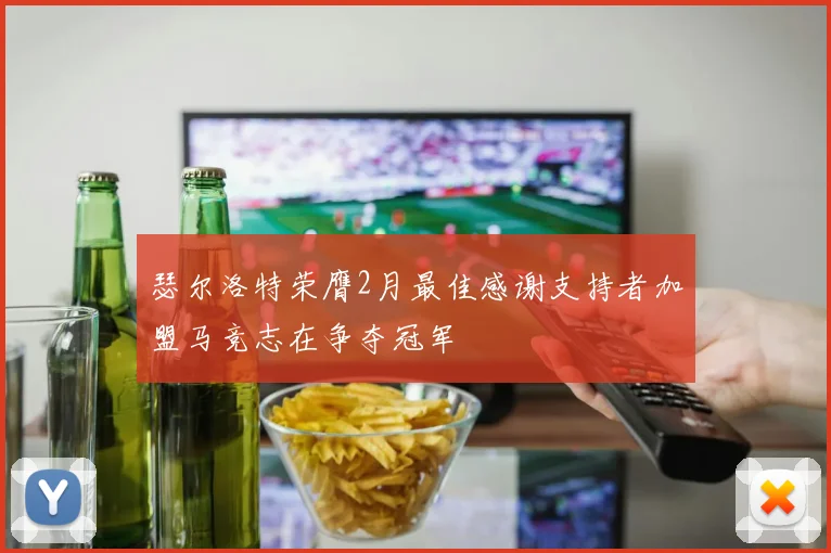 瑟尔洛特荣膺2月最佳感谢支持者加盟马竞志在争夺冠军