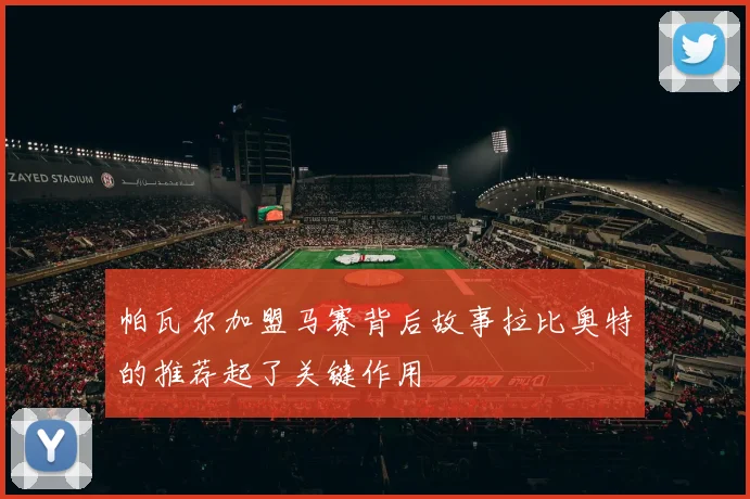 帕瓦尔加盟马赛背后故事拉比奥特的推荐起了关键作用