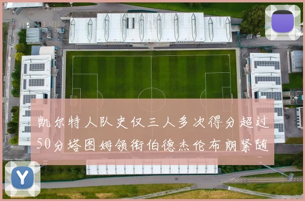 凯尔特人队史仅三人多次得分超过50分塔图姆领衔伯德杰伦布朗紧随其后