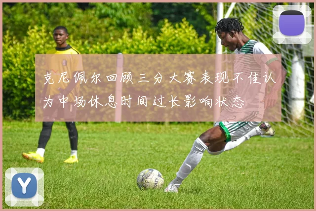 克尼佩尔回顾三分大赛表现不佳认为中场休息时间过长影响状态