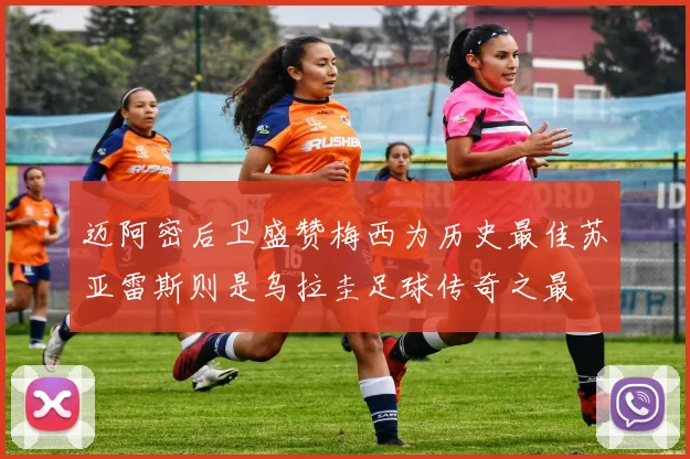 迈阿密后卫盛赞梅西为历史最佳苏亚雷斯则是乌拉圭足球传奇之最