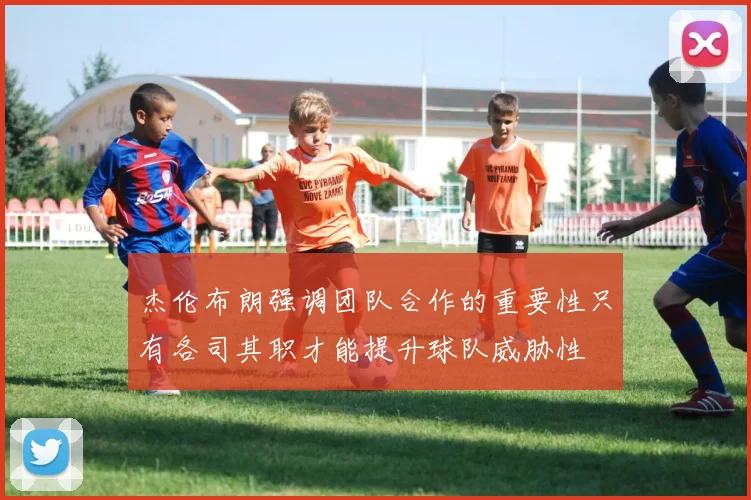 杰伦布朗强调团队合作的重要性只有各司其职才能提升球队威胁性