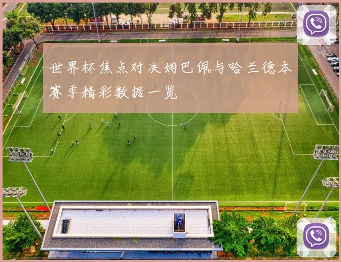 世界杯焦点对决姆巴佩与哈兰德本赛季精彩数据一览